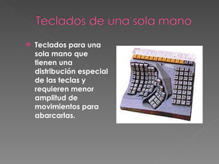 Teclados para una sola mano que tienen una distribución especial de las teclas y requieren menor amplitud de movimientos para abarcarlas.   