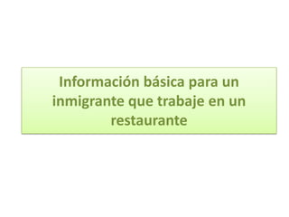 Información básica para un
inmigrante que trabaje en un
        restaurante
 