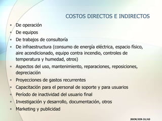 JDCM/ICR-31/63
COSTOS DIRECTOS E INDIRECTOS
• De operación
• De equipos
• De trabajos de consultoría
• De infraestructura ...