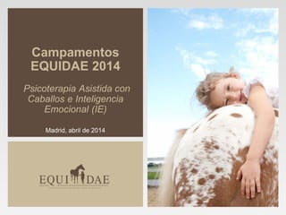 Campamentos
EQUIDAE 2014
Psicoterapia Asistida con
Caballos e Inteligencia
Emocional (IE)
Madrid, abril de 2014
 