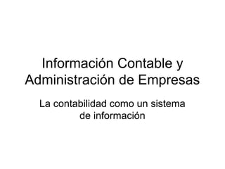 Información Contable y
Administración de Empresas
  La contabilidad como un sistema
          de información
 
