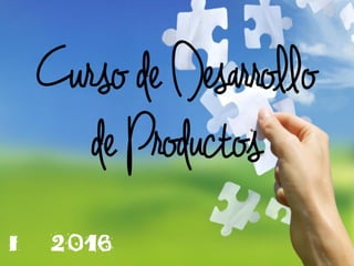 Curso de Desarrollo
de Productos
I 2016