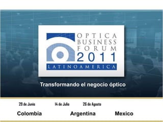 Transformando el negocio óptico 29 de Junio		    14 de Julio26 de Agosto Colombia		   Argentina		Mexico 