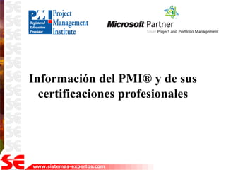 Información del PMI® y de sus
  certificaciones profesionales




www.sistemas-expertos.com
 