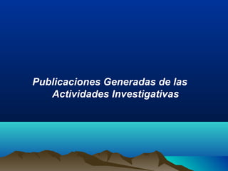Publicaciones Generadas de las
Actividades Investigativas
 