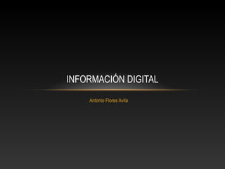 Antonio Flores Avila
INFORMACIÓN DIGITAL
 
