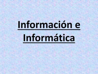Información e
Informática
 