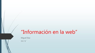 “Información en la web”
Miguel Diaz
1ro “a”
 