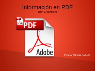 Profesor Márquez Norberto
Información en PDF
(con Chromium)
 