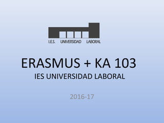 ERASMUS + KA 103
IES UNIVERSIDAD LABORAL
2016-17
I.E.S. UNIVERSIDAD LABORAL
 