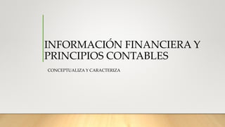 INFORMACIÓN FINANCIERA Y
PRINCIPIOS CONTABLES
CONCEPTUALIZA Y CARACTERIZA
 