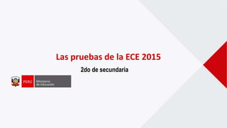 Las pruebas de la ECE 2015
2do de secundaria
 