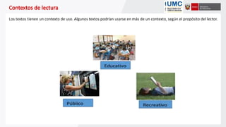 Los textos tienen un contexto de uso. Algunos textos podrían usarse en más de un contexto, según el propósito del lector.
 