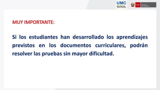 Si los estudiantes han desarrollado los aprendizajes
previstos en los documentos curriculares, podrán
resolver las pruebas sin mayor dificultad.
 