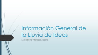Información General de
la Lluvia de Ideas
María Elena Villalobos Acosta
 