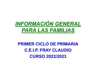 INFORMACIÓN GENERAL
PARA LAS FAMILIAS
PRIMER CICLO DE PRIMARIA
C.E.I.P. FRAY CLAUDIO
CURSO 2022/2023
 