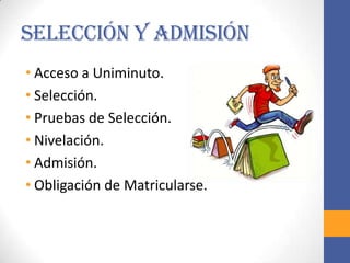 Selección y Admisión
• Acceso a Uniminuto.
• Selección.
• Pruebas de Selección.
• Nivelación.
• Admisión.
• Obligación de Matricularse.
 