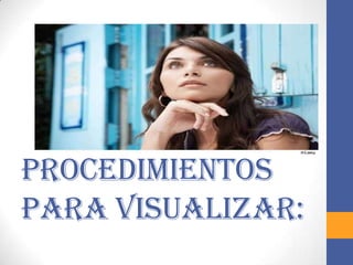 Procedimientos
para visualizar:
 