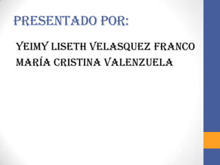 PRESENTADO POR:
YEIMY LISETH VELASQUEZ FRANCO
MARÍA CRISTINA VALENZUELA
 