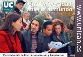 1
www.unican.es
Vicerrectorado de Internacionalización y Cooperación
Una Universidad
abierta al mundo
 