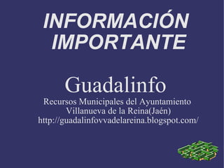 INFORMACIÓN  IMPORTANTE Guadalinfo  Recursos Municipales del Ayuntamiento  Villanueva de la Reina(Jaén) http://guadalinfovvadelareina.blogspot.com/ 