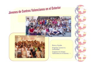 Becas y Ayudas.
                   Programa “Conoce tu
                   Comunidad”
                   Comunidad”.
                               Jó
                   Congreso de J óvenes
                   Valencianos en el Exterior, ….



www.cevex.gva.es
 