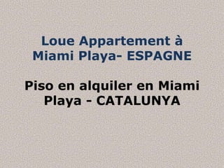 Loue Appartement à
 Miami Playa- ESPAGNE

Piso en alquiler en Miami
   Playa - CATALUNYA
 