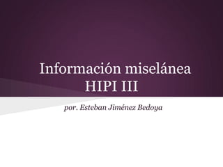 Información miselánea
      HIPI III
   por. Esteban Jiménez Bedoya
 