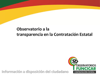 Observatorio a la
        transparencia en la Contratación Estatal




Información a disposición del ciudadano
 