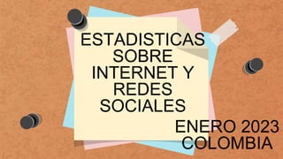 ESTADISTICAS
SOBRE
INTERNET Y
REDES
SOCIALES
ENERO 2023
COLOMBIA
 