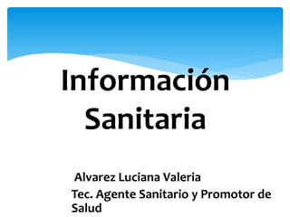 Alvarez Luciana Valeria
Tec. Agente Sanitario y Promotor de
Salud
Información
Sanitaria
 