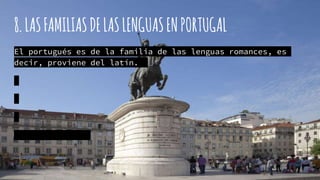 8.LASFAMILIASDELASLENGUASENPORTUGAL
El portugués es de la familia de las lenguas romances, es
decir, proviene del latín.
 