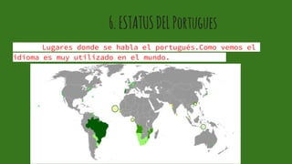 Lugares donde se habla el portugués.Como vemos el
idioma es muy utilizado en el mundo.
6.ESTATUSDELPortugues
 