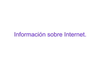 Información sobre Internet.
 