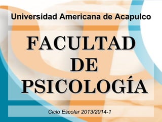 Universidad Americana de AcapulcoUniversidad Americana de Acapulco
FACULTADFACULTAD
DEDE
PSICOLOGÍAPSICOLOGÍA
Ciclo Escolar 2013/2014-1Ciclo Escolar 2013/2014-1
 