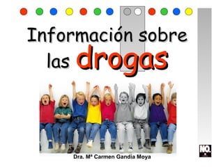 Información sobreInformación sobre
laslas drogasdrogas
Dra. Mª Carmen Gandía Moya
 
