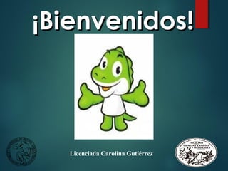 ¡Bienvenidos!¡Bienvenidos!
Licenciada Carolina Gutiérrez
 
