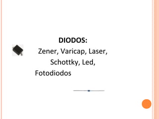                         
DIODOS:
Zener, Varicap, Laser, 
Schottky, Led, 
Fotodiodos                       
 
                                           
 