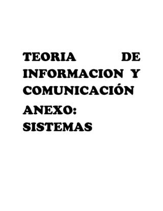 TEORIA     DE
INFORMACION Y
COMUNICACIÓN
ANEXO:
SISTEMAS
 