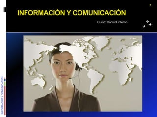 INFORMACIÓN
Y
COMUNICACIÓN
INFORMACIÓN Y COMUNICACIÓN
Curso: Control Interno
1
 