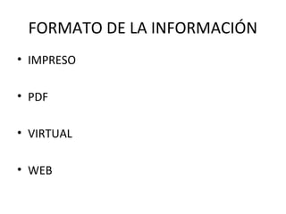 FORMATO DE LA INFORMACIÓN
• IMPRESO
• PDF
• VIRTUAL
• WEB
 