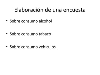 Elaboración de una encuesta
• Sobre consumo alcohol
• Sobre consumo tabaco
• Sobre consumo vehículos
 