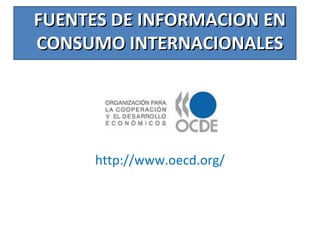 FUENTES DE INFORMACION ENFUENTES DE INFORMACION EN
CONSUMO INTERNACIONALESCONSUMO INTERNACIONALES
http://www.oecd.org/
 