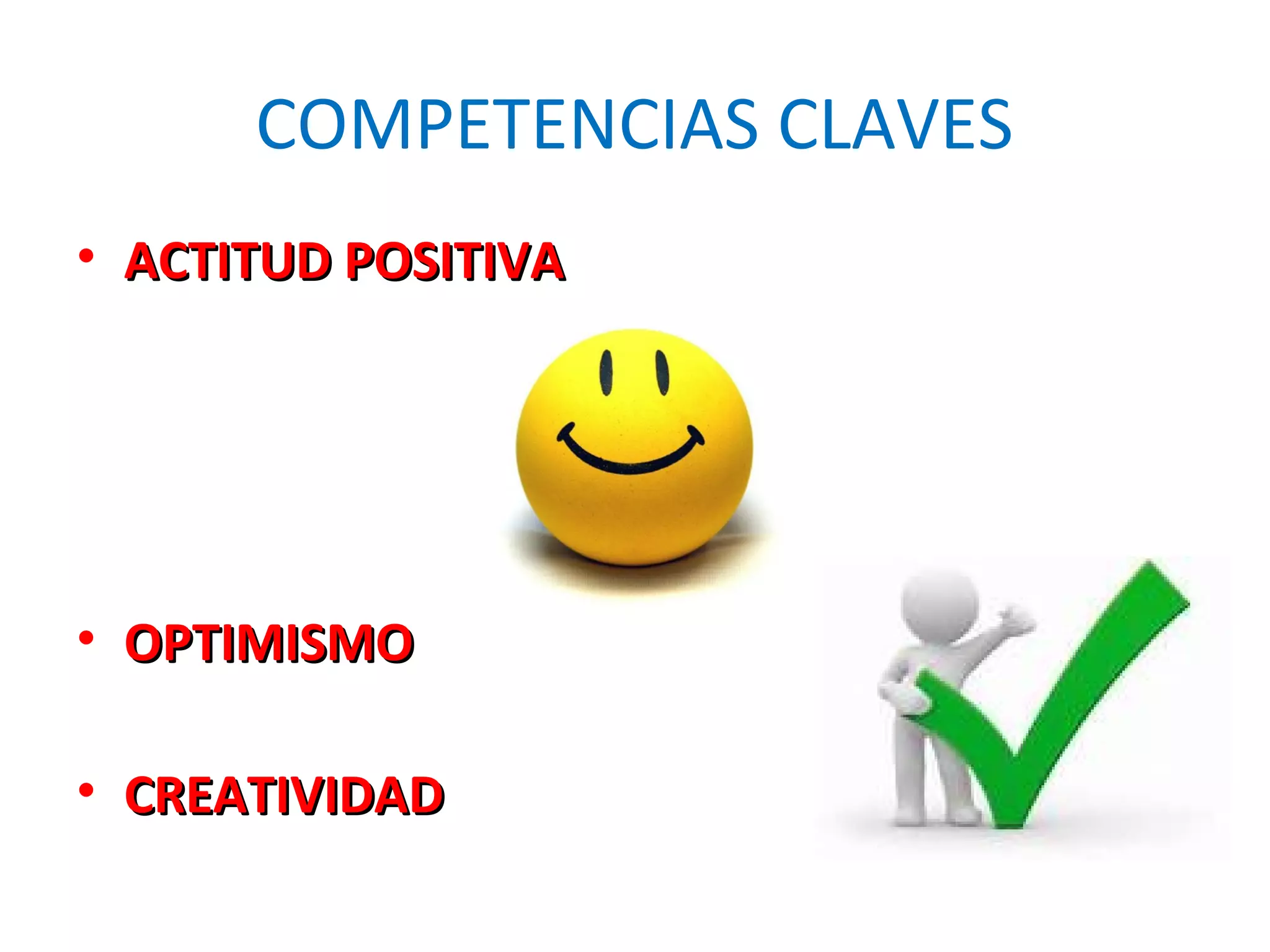 COMPETENCIAS CLAVES
• ACTITUD POSITIVAACTITUD POSITIVA
• OPTIMISMOOPTIMISMO
• CREATIVIDADCREATIVIDAD
 