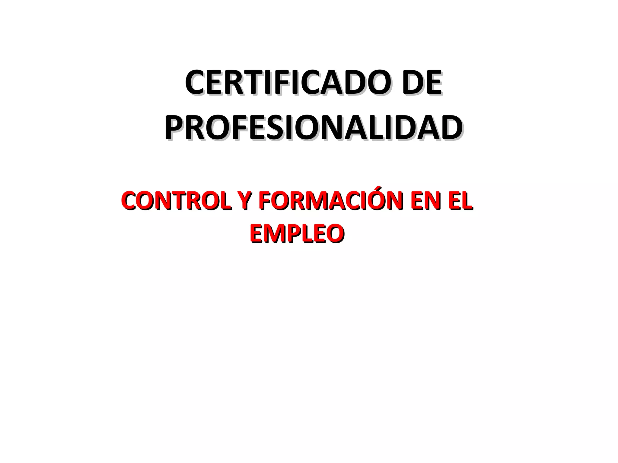CERTIFICADO DECERTIFICADO DE
PROFESIONALIDADPROFESIONALIDAD
CONTROL Y FORMACIÓN EN ELCONTROL Y FORMACIÓN EN EL
EMPLEOEMPLEO
 