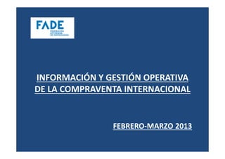INFORMACIÓN Y GESTIÓN OPERATIVA
DE LA COMPRAVENTA INTERNACIONAL


               FEBRERO-MARZO 2013
 