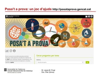 Dr. Jesús M. Prujà
Dra. Pilar Gómez
Posa’t a prova: un joc d’ajuda http://posataprova.gencat.cat
 