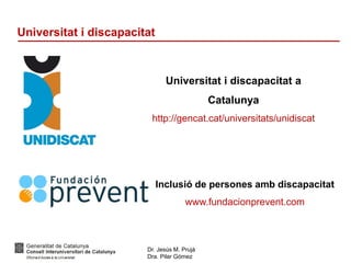 Dr. Jesús M. Prujà
Dra. Pilar Gómez
Universitat i discapacitat
Universitat i discapacitat a
Catalunya
http://gencat.cat/universitats/unidiscat
Inclusió de persones amb discapacitat
www.fundacionprevent.com
 