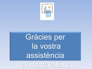 Gràcies per
la vostra
assistència
i la vostra atenció
 