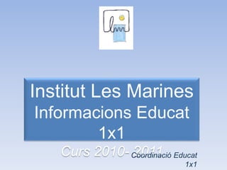 Institut Les Marines
Informacions Educat
1x1
Curs 2010- 2011Coordinació Educat
1x1
 